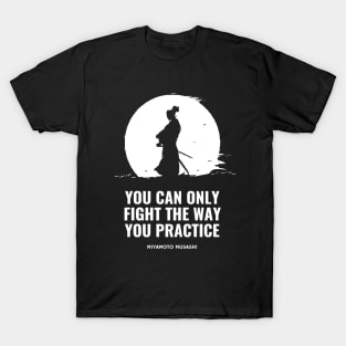 Miyamoto Musashi - 'You can only fight the way you practice' T-Shirt